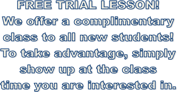 FREE TRIAL LESSON!
We offer a complimentary
class to all new students!
To take advantage, simply
show up at the class
time you are interested in.