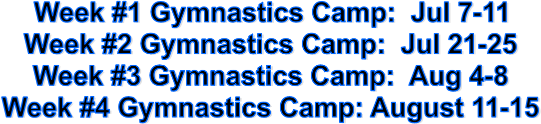Week #1 Gymnastics Camp:  Jul 7-11
Week #2 Gymnastics Camp:  Jul 21-25
Week #3 Gymnastics Camp:  Aug 4-8
Week #4 Gymnastics Camp: August 11-15