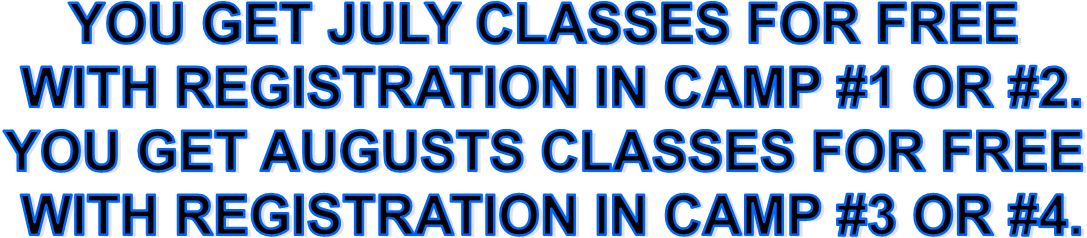 YOU GET JULY CLASSES FOR FREE
 WITH REGISTRATION IN CAMP #1 OR #2.
YOU GET AUGUSTS CLASSES FOR FREE
 WITH REGISTRATION IN CAMP #3 OR #4.