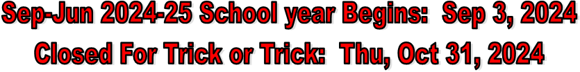 Sep-Jun 2024-25 School year Begins:  Sep 3, 2024
Closed For Trick or Trick:  Thu, Oct 31, 2024
