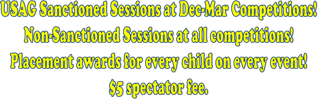 USAG Sanctioned Sessions at Dec-Mar Competitions!
Non-Sanctioned Sessions at all competitions!
Placement awards for every child on every event!
$5 spectator fee.
