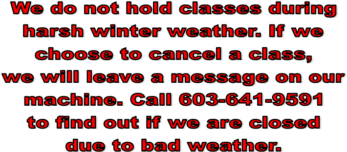 We do not hold classes during
harsh winter weather. If we
choose to cancel a class,
we will leave a message on our
machine. Call 603-641-9591
to find out if we are closed
due to bad weather.