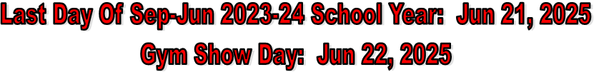 Last Day Of Sep-Jun 2023-24 School Year:  Jun 21, 2025
Gym Show Day:  Jun 22, 2025