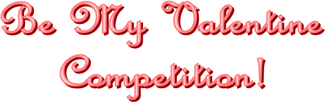 Be My Valentine
Competition!